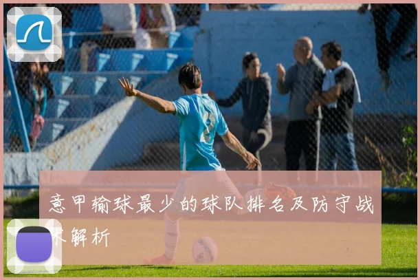 意甲输球最少的球队排名及防守战术解析