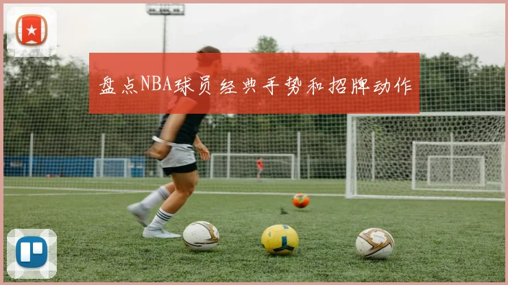 盘点NBA球员经典手势和招牌动作