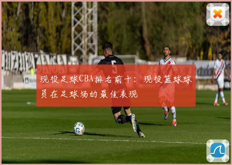现役足球CBA排名前十：现役篮球球员在足球场的最佳表现