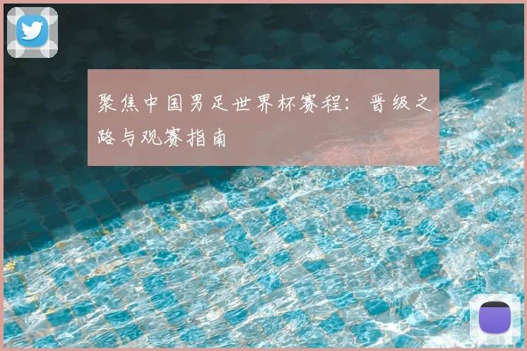 聚焦中国男足世界杯赛程：晋级之路与观赛指南
