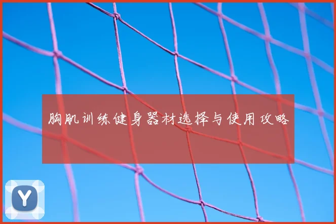 胸肌训练健身器材选择与使用攻略