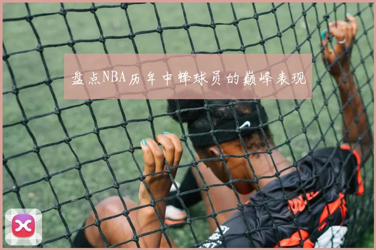 盘点NBA历年中锋球员的巅峰表现
