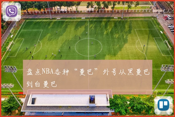 盘点NBA各种“曼巴”外号从黑曼巴到白曼巴